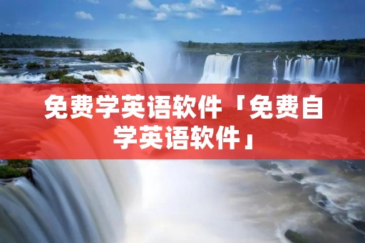 免费学英语软件「免费自学英语软件」