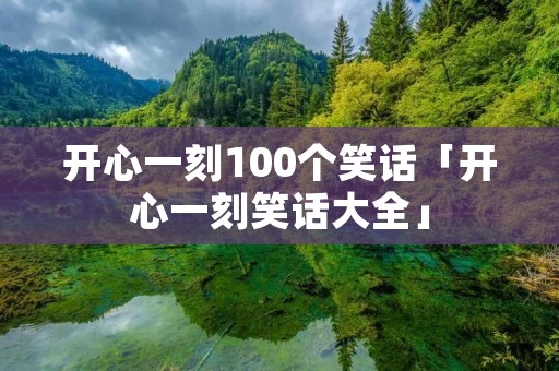 开心一刻100个笑话「开心一刻笑话大全」