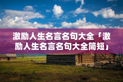 激励人生名言名句大全「激励人生名言名句大全简短」