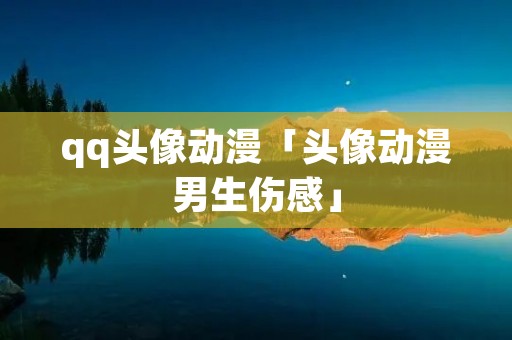 qq头像动漫「头像动漫男生伤感」