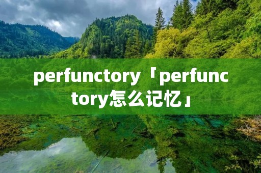 perfunctory「perfunctory怎么记忆」