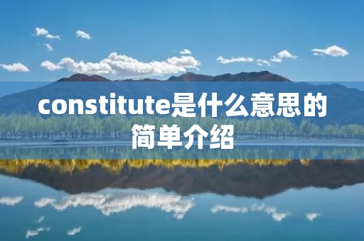 constitute是什么意思的简单介绍 constitute是什么意思的简单介绍