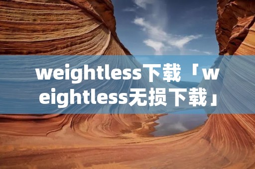 weightless下载「weightless无损下载」