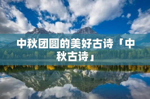 中秋团圆的美好古诗「中秋古诗」 中秋团圆的美好古诗「中秋古诗」