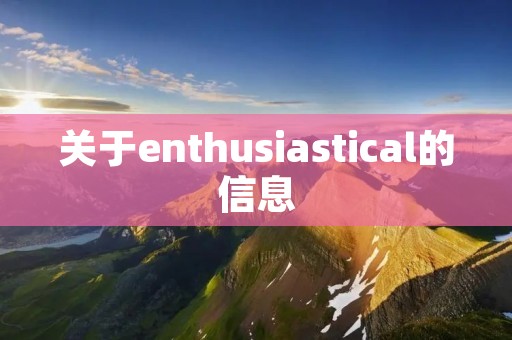 关于enthusiastical的信息 关于enthusiastical的信息