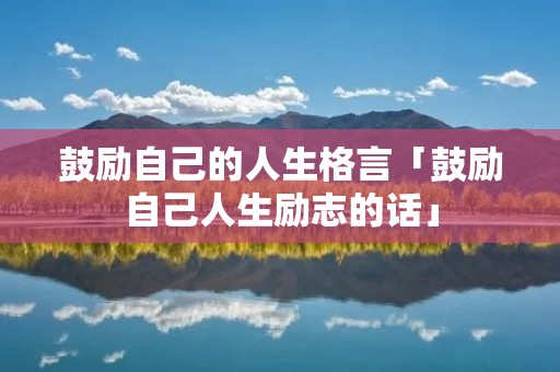 鼓励自己的人生格言「鼓励自己人生励志的话」