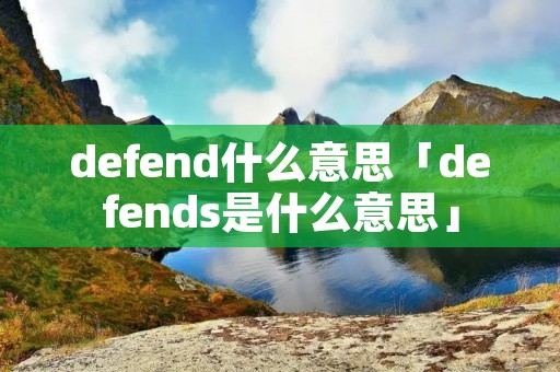defend什么意思「defends是什么意思」
