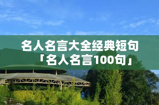 名人名言大全经典短句「名人名言100句」