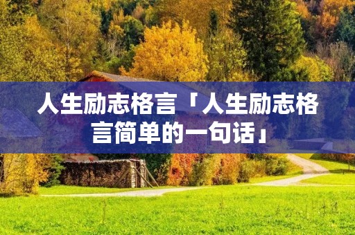 人生励志格言「人生励志格言简单的一句话」