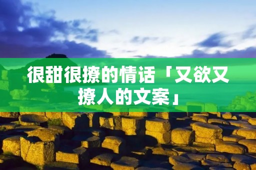 很甜很撩的情话「又欲又撩人的文案」