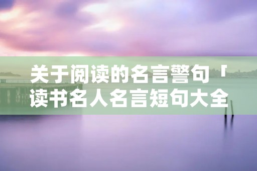 关于阅读的名言警句「读书名人名言短句大全摘抄」