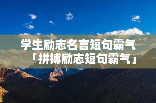 学生励志名言短句霸气「拼搏励志短句霸气」