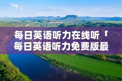 每日英语听力在线听「每日英语听力免费版最新版」 每日英语听力在线听「每日英语听力免费版最新版」