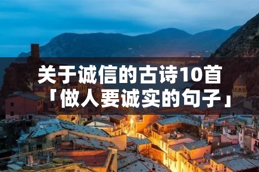 关于诚信的古诗10首「做人要诚实的句子」