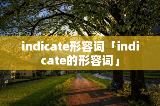indicate形容词「indicate的形容词」