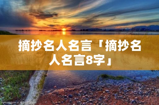摘抄名人名言「摘抄名人名言8字」 摘抄名人名言「摘抄名人名言8字」