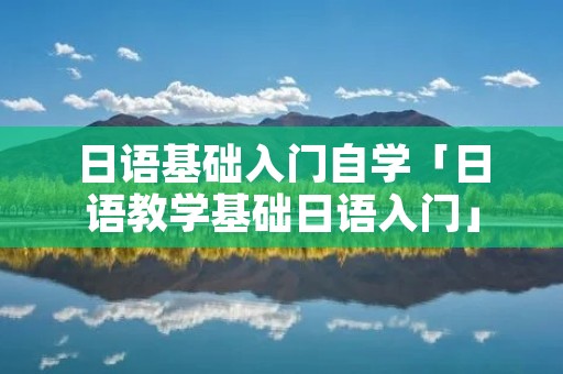 日语基础入门自学「日语教学基础日语入门」