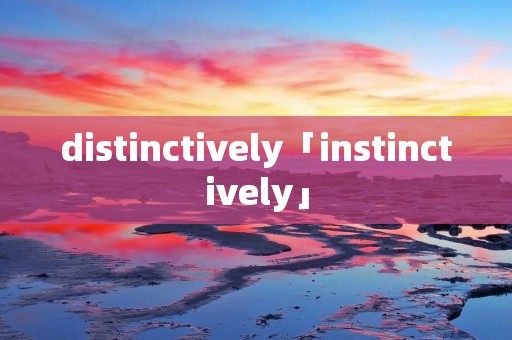 distinctively「instinctively」