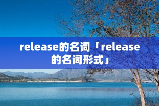 release的名词「release的名词形式」