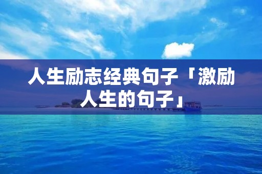 人生励志经典句子「激励人生的句子」