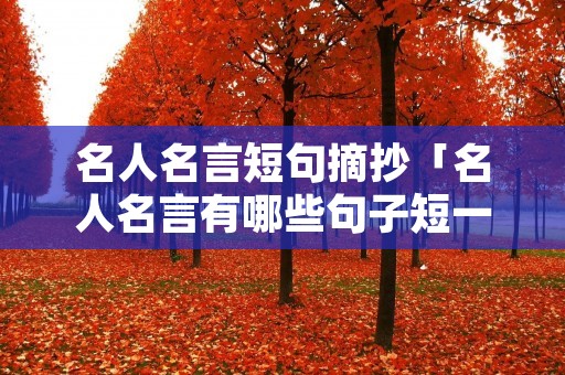 名人名言短句摘抄「名人名言有哪些句子短一点」 名人名言短句摘抄「名人名言有哪些句子短一点」