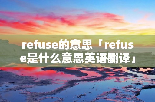 refuse的意思「refuse是什么意思英语翻译」