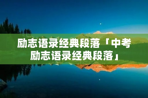 励志语录经典段落「中考励志语录经典段落」