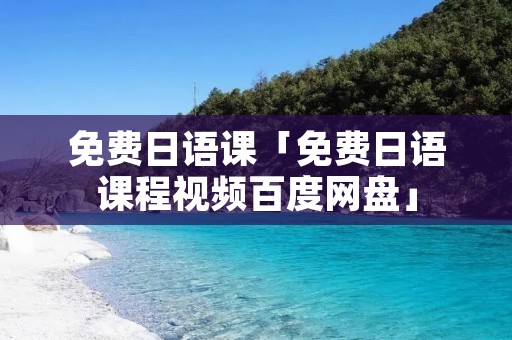 免费日语课「免费日语课程视频百度网盘」