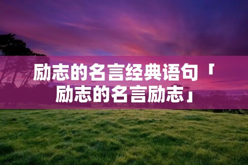 励志的名言经典语句「励志的名言励志」