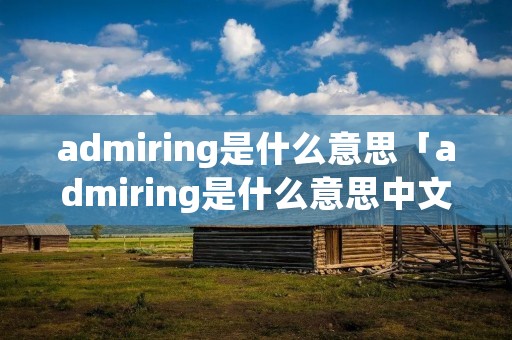 admiring是什么意思「admiring是什么意思中文」
