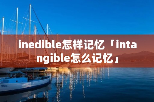 inedible怎样记忆「intangible怎么记忆」