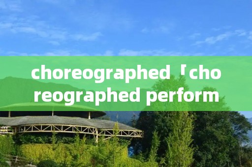 choreographed「choreographed performance」