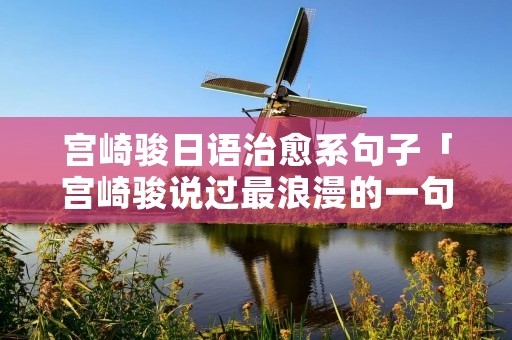 宫崎骏日语治愈系句子「宫崎骏说过最浪漫的一句情话」 宫崎骏日语治愈系句子「宫崎骏说过最浪漫的一句情话」