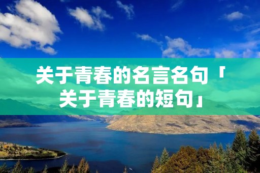 关于青春的名言名句「关于青春的短句」