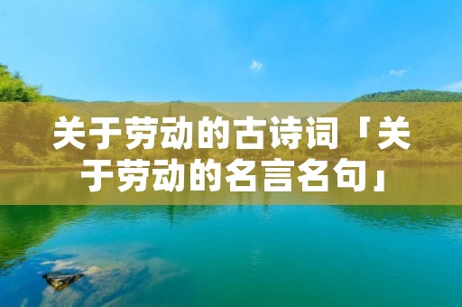 关于劳动的古诗词「关于劳动的名言名句」