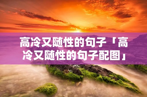高冷又随性的句子「高冷又随性的句子配图」