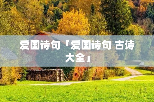 爱国诗句「爱国诗句 古诗大全」