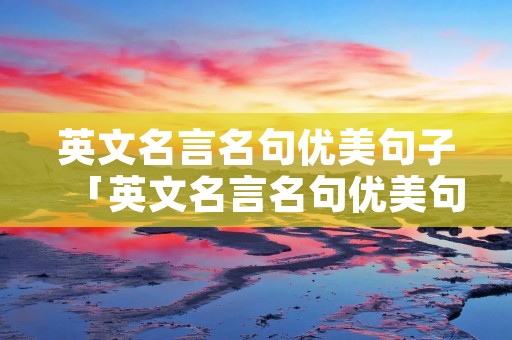 英文名言名句优美句子「英文名言名句优美句子带翻译作家」
