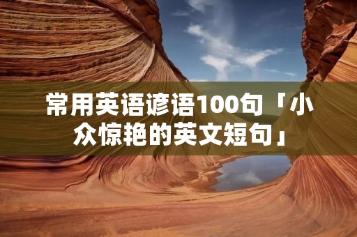常用英语谚语100句「小众惊艳的英文短句」