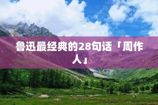 鲁迅最经典的28句话「周作人」