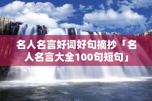 名人名言好词好句摘抄「名人名言大全100句短句」