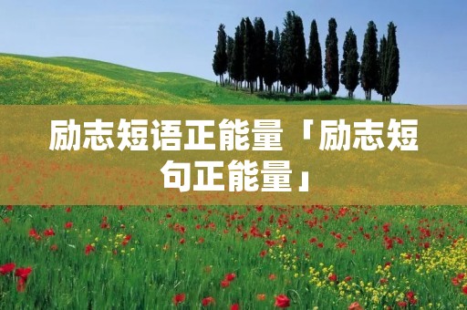 励志短语正能量「励志短句正能量」