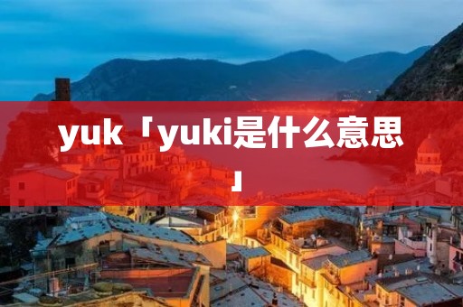 yuk「yuki是什么意思」