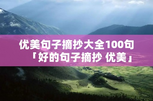 优美句子摘抄大全100句「好的句子摘抄 优美」