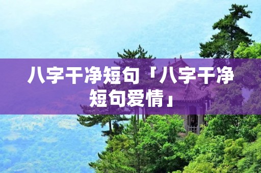八字干净短句「八字干净短句爱情」