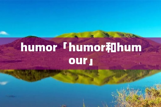 humor「humor和humour」 humor「humor和humour」