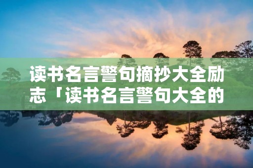 读书名言警句摘抄大全励志「读书名言警句大全的短句」