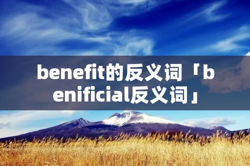 benefit的反义词「benificial反义词」