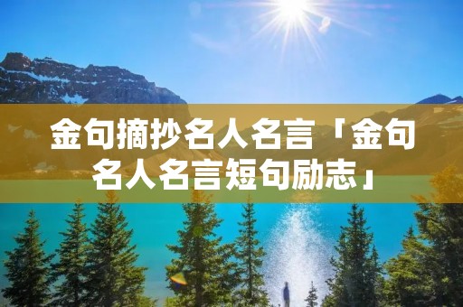 金句摘抄名人名言「金句名人名言短句励志」