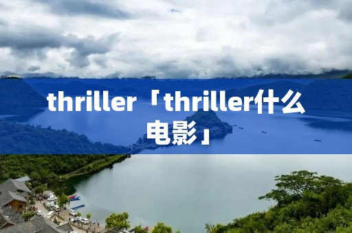 thriller「thriller什么电影」 thriller「thriller什么电影」